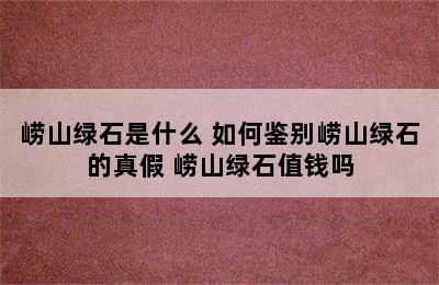 崂山绿石是什么 如何鉴别崂山绿石的真假 崂山绿石值钱吗